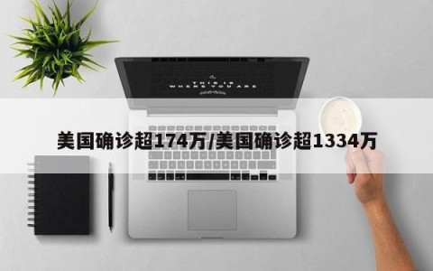 美国确诊超174万/美国确诊超1334万