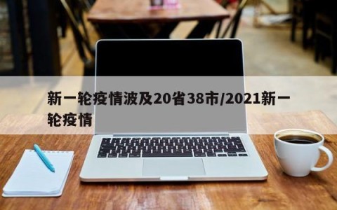 新一轮疫情波及20省38市/2021新一轮疫情