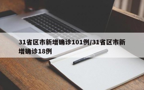 31省区市新增确诊101例/31省区市新增确诊18例