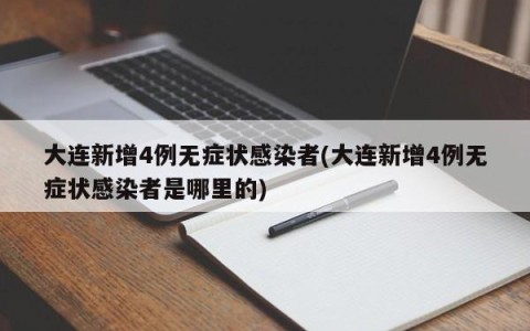 大连新增4例无症状感染者(大连新增4例无症状感染者是哪里的)