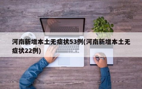 河南新增本土无症状53例(河南新增本土无症状22例)