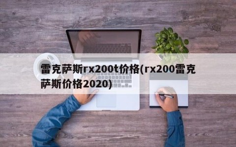 雷克萨斯rx200t价格(rx200雷克萨斯价格2020)