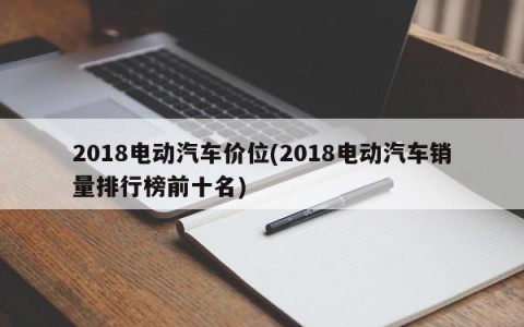2018电动汽车价位(2018电动汽车销量排行榜前十名)