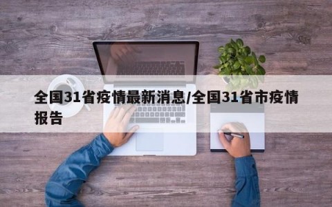 全国31省疫情最新消息/全国31省市疫情报告