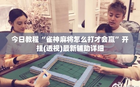 今日教程“雀神麻将怎么打才会赢”开挂(透视)最新辅助详细