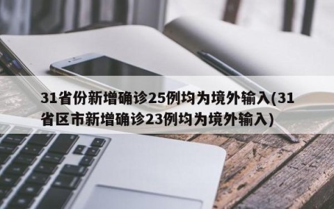 31省份新增确诊25例均为境外输入(31省区市新增确诊23例均为境外输入)