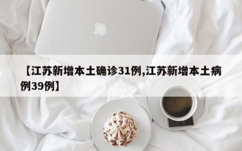 【江苏新增本土确诊31例,江苏新增本土病例39例】