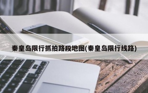 秦皇岛限行抓拍路段地图(秦皇岛限行线路)