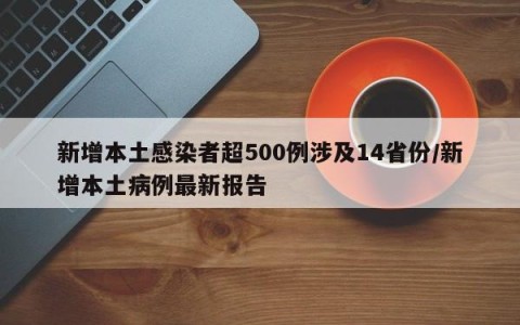 新增本土感染者超500例涉及14省份/新增本土病例最新报告