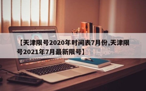 【天津限号2020年时间表7月份,天津限号2021年7月最新限号】