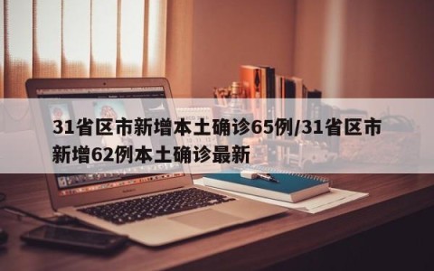 31省区市新增本土确诊65例/31省区市新增62例本土确诊最新