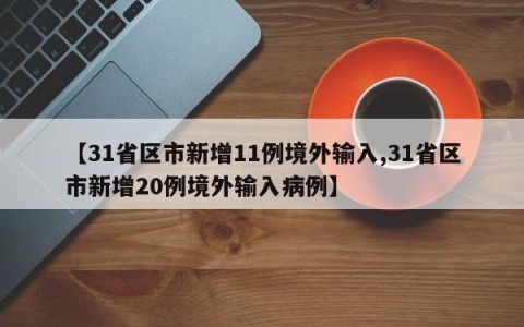 【31省区市新增11例境外输入,31省区市新增20例境外输入病例】