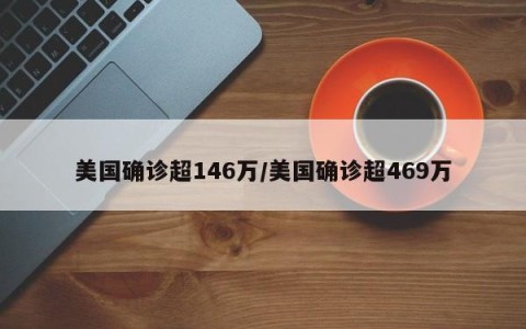 美国确诊超146万/美国确诊超469万