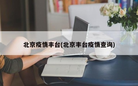 北京疫情丰台(北京丰台疫情查询)