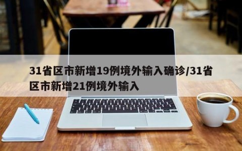 31省区市新增19例境外输入确诊/31省区市新增21例境外输入