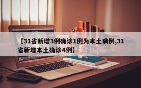 【31省新增3例确诊1例为本土病例,31省新增本土确诊4例】