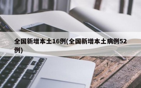 全国新增本土16例(全国新增本土病例52例)