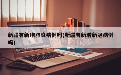 新疆有新增肺炎病例吗(新疆有新增新冠病例吗)