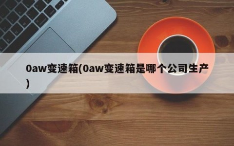 0aw变速箱(0aw变速箱是哪个公司生产)