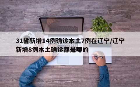 31省新增14例确诊本土7例在辽宁/辽宁新增8例本土确诊都是哪的