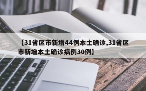 【31省区市新增44例本土确诊,31省区市新增本土确诊病例30例】