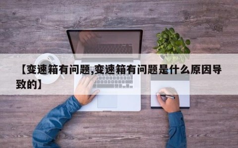 【变速箱有问题,变速箱有问题是什么原因导致的】