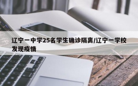 辽宁一中学25名学生确诊隔离/辽宁一学校发现疫情