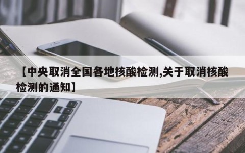 【中央取消全国各地核酸检测,关于取消核酸检测的通知】