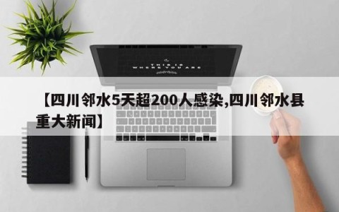 【四川邻水5天超200人感染,四川邻水县重大新闻】