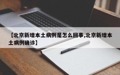 【北京新增本土病例是怎么回事,北京新增本土病例确诊】