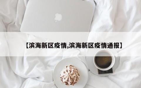 【滨海新区疫情,滨海新区疫情通报】