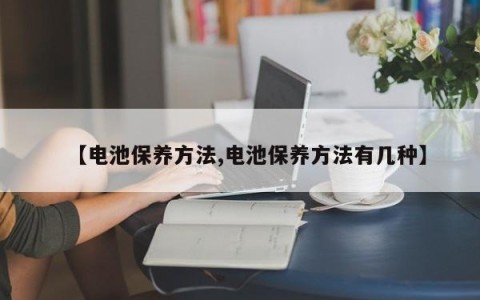 【电池保养方法,电池保养方法有几种】
