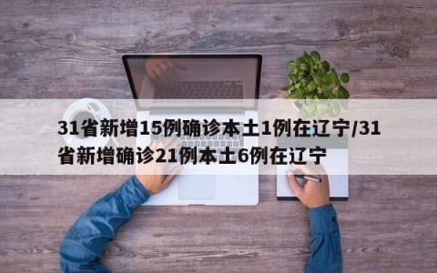 31省新增15例确诊本土1例在辽宁/31省新增确诊21例本土6例在辽宁