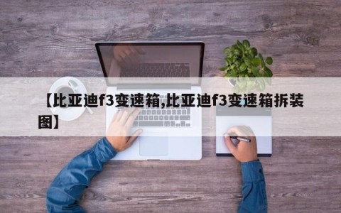 【比亚迪f3变速箱,比亚迪f3变速箱拆装图】