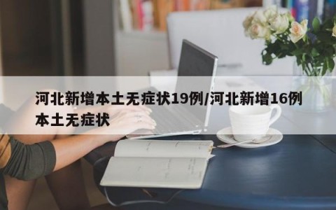 河北新增本土无症状19例/河北新增16例本土无症状