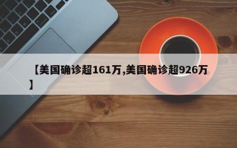 【美国确诊超161万,美国确诊超926万】