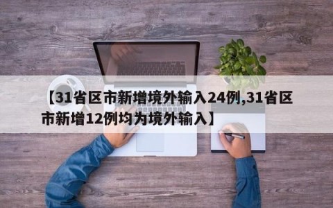 【31省区市新增境外输入24例,31省区市新增12例均为境外输入】