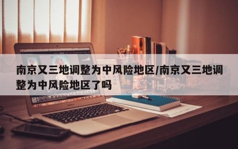 南京又三地调整为中风险地区/南京又三地调整为中风险地区了吗