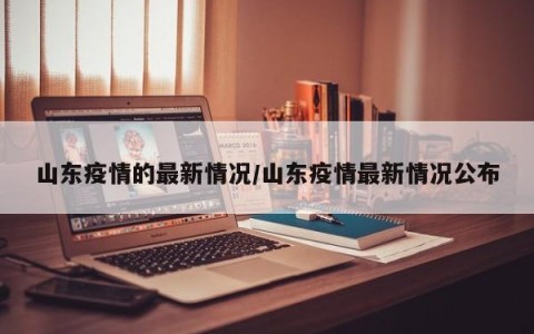 山东疫情的最新情况/山东疫情最新情况公布