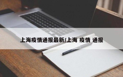 上海疫情通报最新/上海 疫情 通报