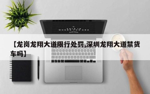 【龙岗龙翔大道限行处罚,深圳龙翔大道禁货车吗】