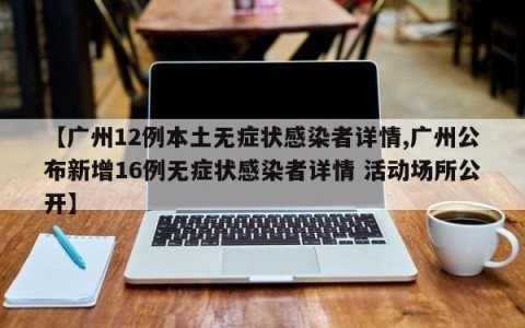 【广州12例本土无症状感染者详情,广州公布新增16例无症状感染者详情 活动场所公开】
