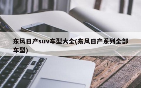 东风日产suv车型大全(东风日产系列全部车型)