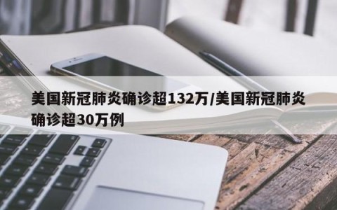 美国新冠肺炎确诊超132万/美国新冠肺炎确诊超30万例