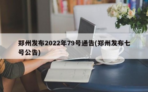 郑州发布2022年79号通告(郑州发布七号公告)