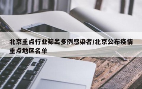北京重点行业筛出多例感染者/北京公布疫情重点地区名单