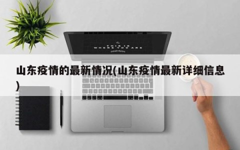 山东疫情的最新情况(山东疫情最新详细信息)