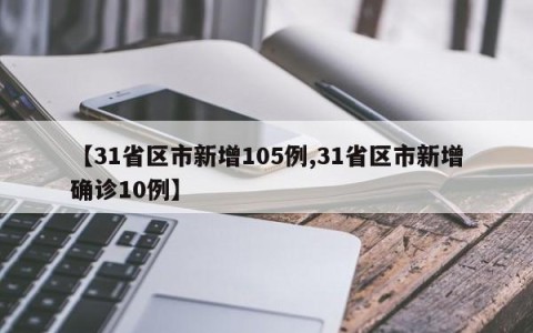 【31省区市新增105例,31省区市新增确诊10例】