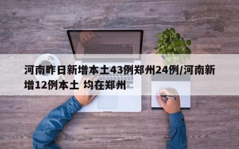 河南昨日新增本土43例郑州24例/河南新增12例本土 均在郑州