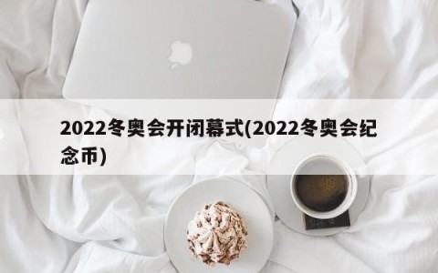 2022冬奥会开闭幕式(2022冬奥会纪念币)